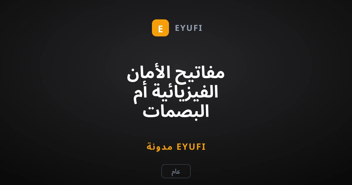 مفاتيح الأمان الفيزيائية أم البصمات البيومترية: أيهما يحميك أكثر؟